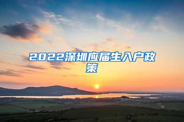 2022深圳应届生入户政策