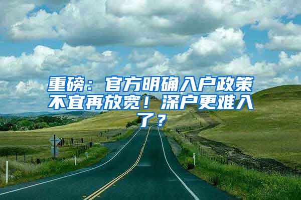 重磅：官方明确入户政策不宜再放宽！深户更难入了？