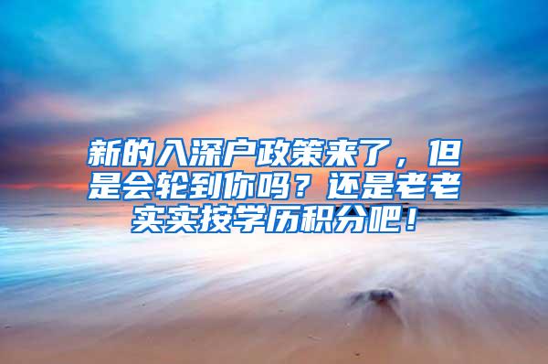 新的入深户政策来了，但是会轮到你吗？还是老老实实按学历积分吧！