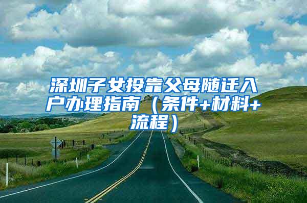 深圳子女投靠父母随迁入户办理指南（条件+材料+流程）