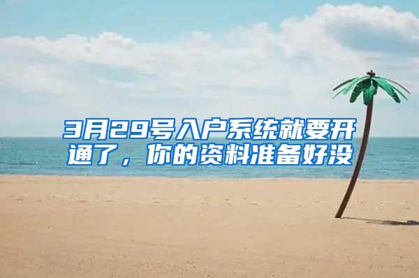 3月29号入户系统就要开通了，你的资料准备好没