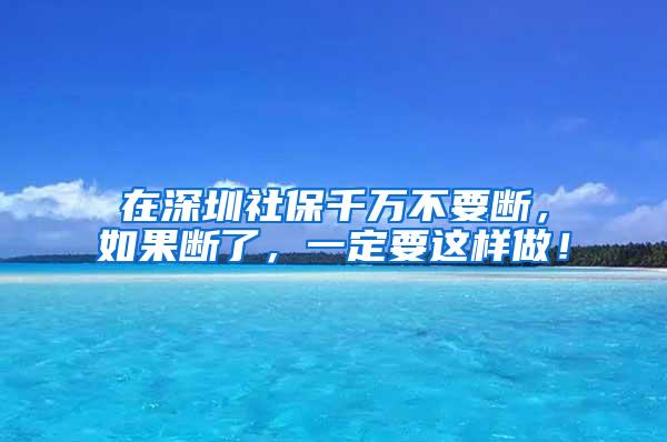 在深圳社保千万不要断，如果断了，一定要这样做！