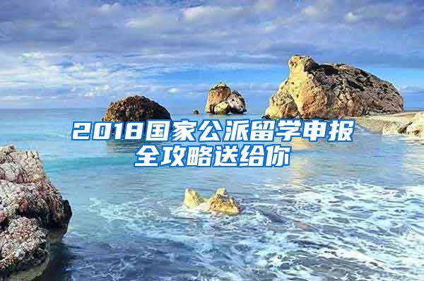 2018国家公派留学申报全攻略送给你