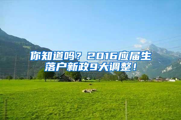 你知道吗？2016应届生落户新政9大调整！