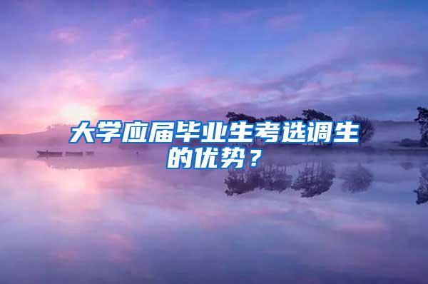 大学应届毕业生考选调生的优势？