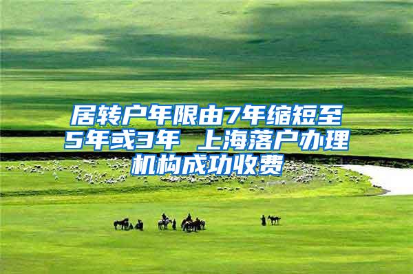 居转户年限由7年缩短至5年或3年 上海落户办理机构成功收费