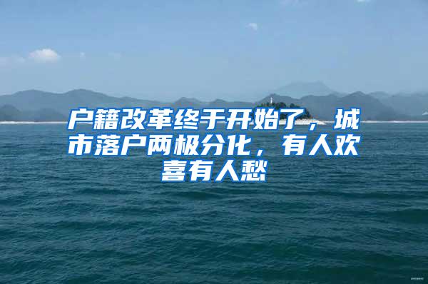 户籍改革终于开始了，城市落户两极分化，有人欢喜有人愁