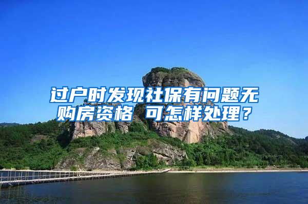 过户时发现社保有问题无购房资格 可怎样处理？