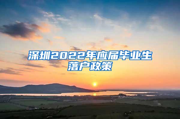 深圳2022年应届毕业生落户政策