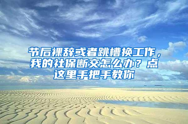 节后裸辞或者跳槽换工作，我的社保断交怎么办？点这里手把手教你