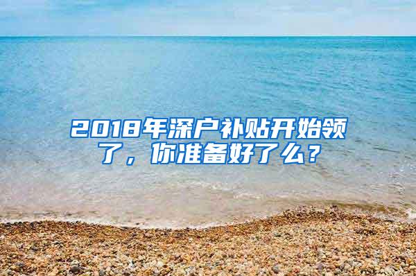 2018年深户补贴开始领了，你准备好了么？