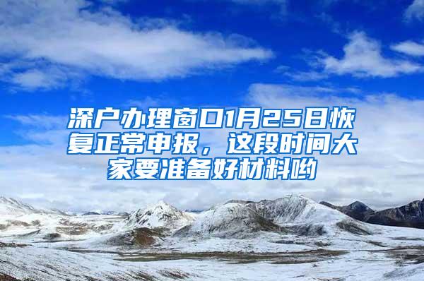 深户办理窗口1月25日恢复正常申报，这段时间大家要准备好材料哟