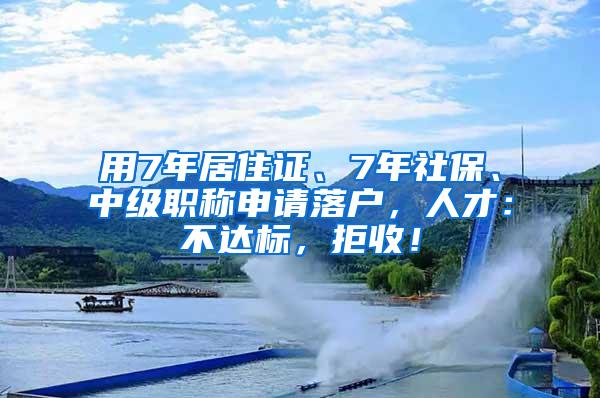 用7年居住证、7年社保、中级职称申请落户，人才：不达标，拒收！