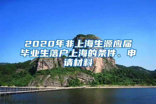2020年非上海生源应届毕业生落户上海的条件、申请材料