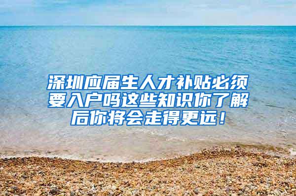 深圳应届生人才补贴必须要入户吗这些知识你了解后你将会走得更远！