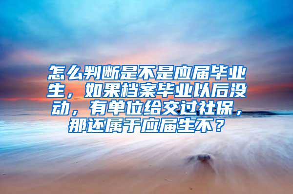 怎么判断是不是应届毕业生，如果档案毕业以后没动，有单位给交过社保，那还属于应届生不？