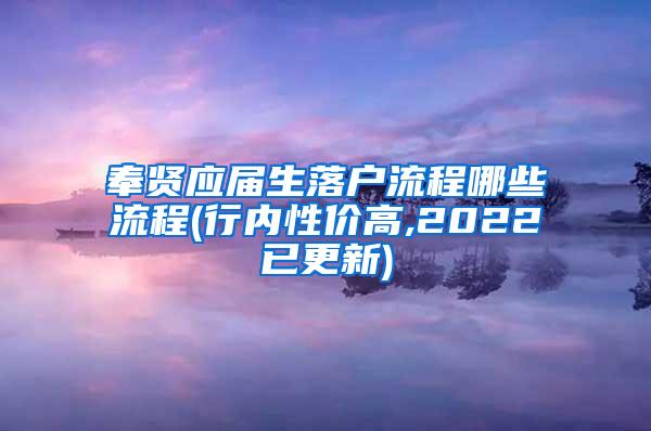 奉贤应届生落户流程哪些流程(行内性价高,2022已更新)