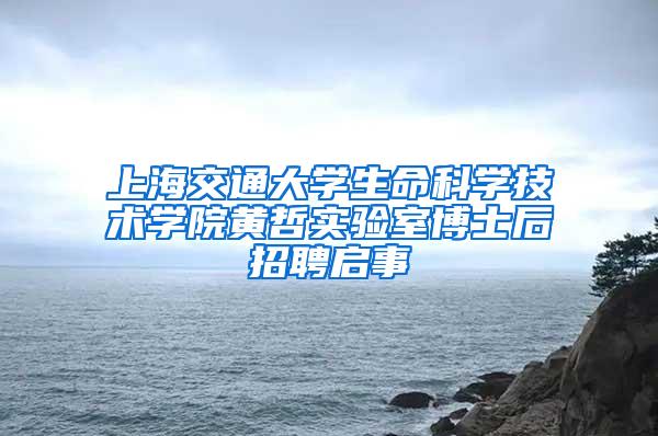 上海交通大学生命科学技术学院黄哲实验室博士后招聘启事