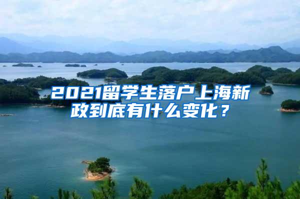 2021留学生落户上海新政到底有什么变化？