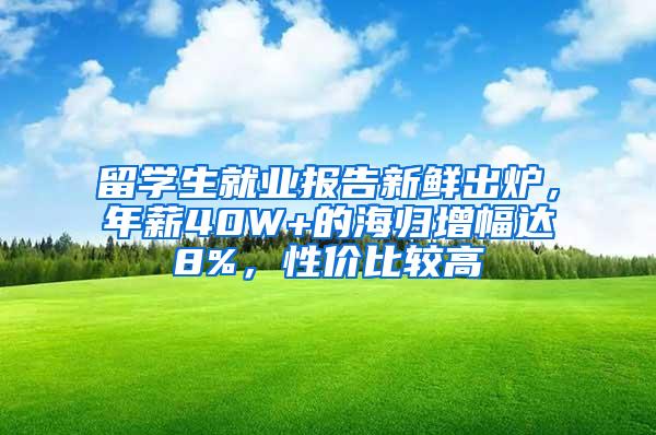 留学生就业报告新鲜出炉，年薪40W+的海归增幅达8%，性价比较高