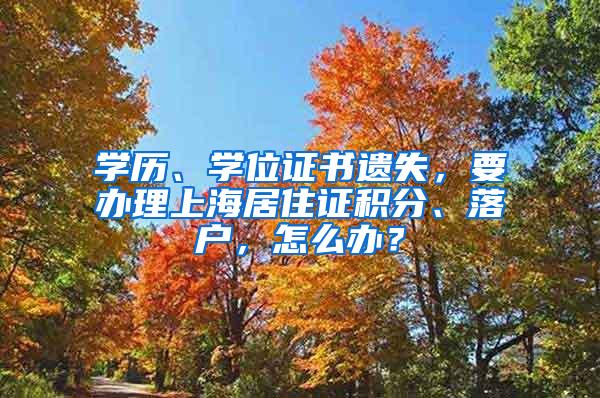 学历、学位证书遗失，要办理上海居住证积分、落户，怎么办？