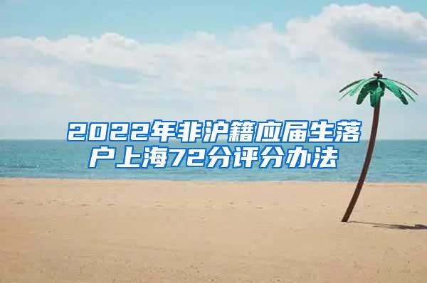 2022年非沪籍应届生落户上海72分评分办法