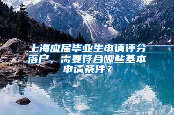 上海应届毕业生申请评分落户，需要符合哪些基本申请条件？