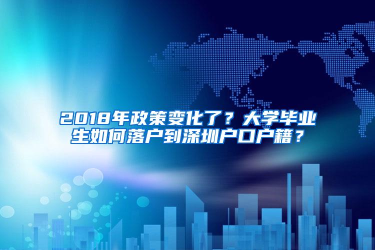 2018年政策变化了？大学毕业生如何落户到深圳户口户籍？