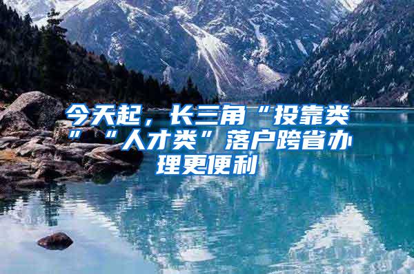 今天起，长三角“投靠类”“人才类”落户跨省办理更便利