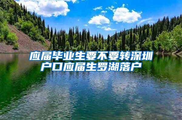 应届毕业生要不要转深圳户口应届生罗湖落户