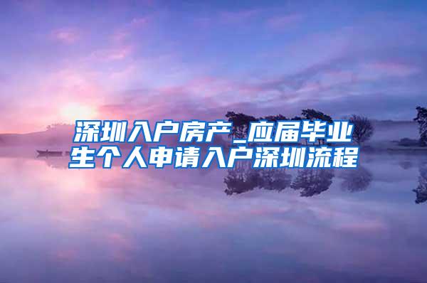 深圳入户房产_应届毕业生个人申请入户深圳流程