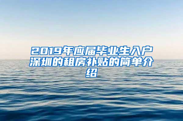 2019年应届毕业生入户深圳的租房补贴的简单介绍