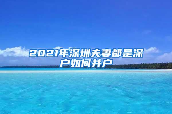 2021年深圳夫妻都是深户如何并户