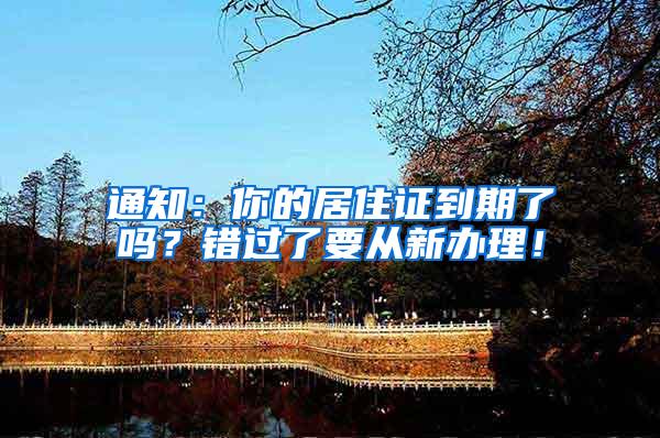 通知：你的居住证到期了吗？错过了要从新办理！