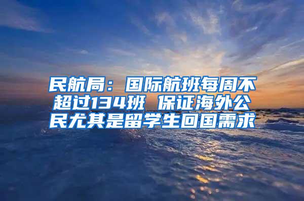 民航局：国际航班每周不超过134班 保证海外公民尤其是留学生回国需求