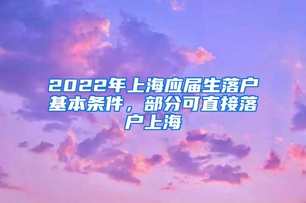 2022年上海应届生落户基本条件，部分可直接落户上海