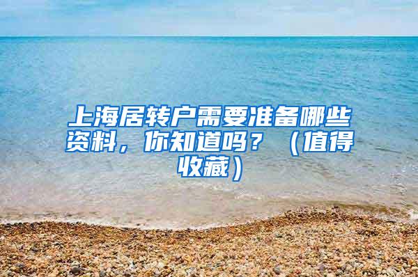 上海居转户需要准备哪些资料，你知道吗？（值得收藏）