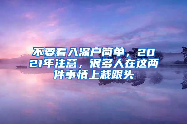 不要看入深户简单，2021年注意，很多人在这两件事情上栽跟头