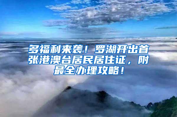 多福利来袭！罗湖开出首张港澳台居民居住证，附最全办理攻略！