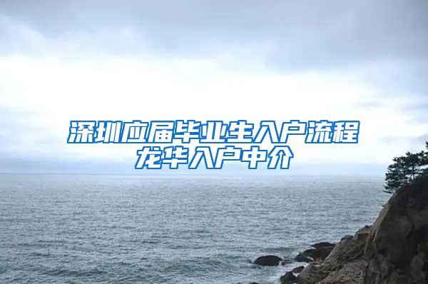 深圳应届毕业生入户流程龙华入户中介