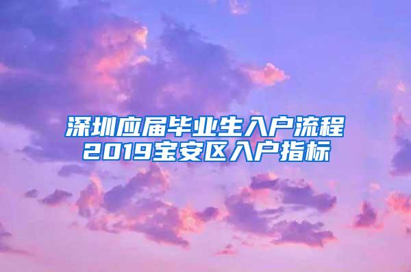 深圳应届毕业生入户流程2019宝安区入户指标