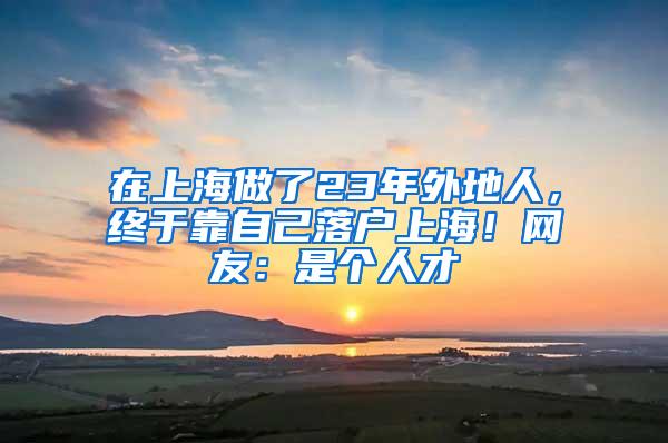 在上海做了23年外地人，终于靠自己落户上海！网友：是个人才