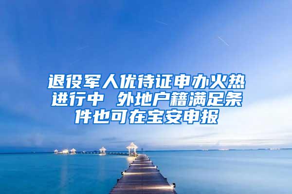 退役军人优待证申办火热进行中 外地户籍满足条件也可在宝安申报