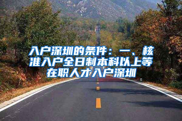 入户深圳的条件：一、核准入户全日制本科以上等在职人才入户深圳