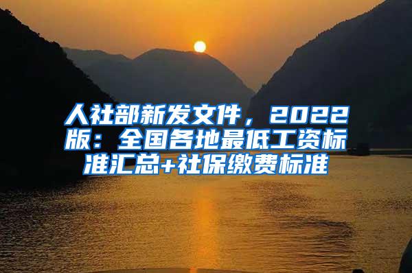 人社部新发文件，2022版：全国各地最低工资标准汇总+社保缴费标准