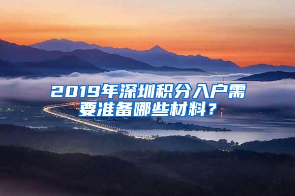 2019年深圳积分入户需要准备哪些材料？