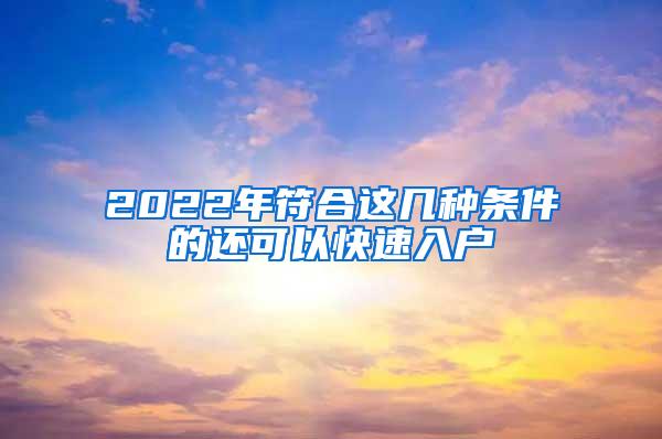 2022年符合这几种条件的还可以快速入户