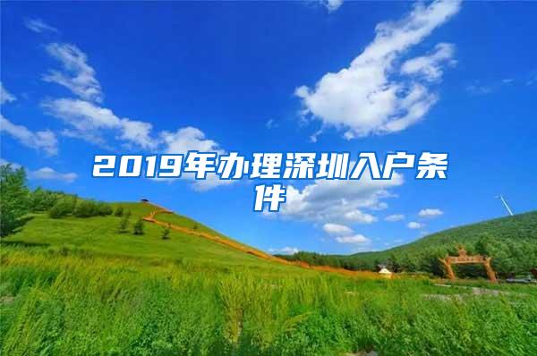 2019年办理深圳入户条件