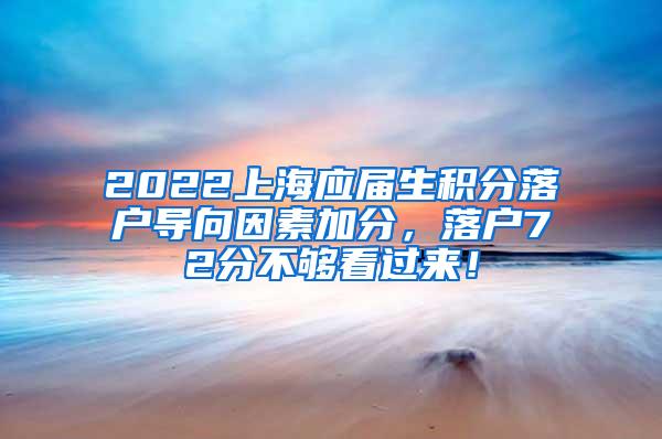 2022上海应届生积分落户导向因素加分，落户72分不够看过来！