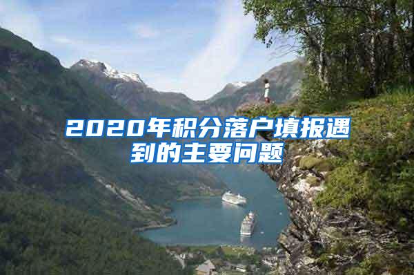 2020年积分落户填报遇到的主要问题